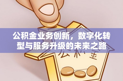 香港公积金业务创新，数字化转型与服务升级的未来之路