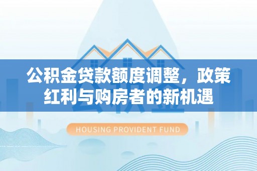香港公积金贷款额度调整，政策红利与购房者的新机遇