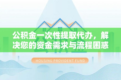 香港公积金一次性提取代办，解决您的资金需求与流程困惑