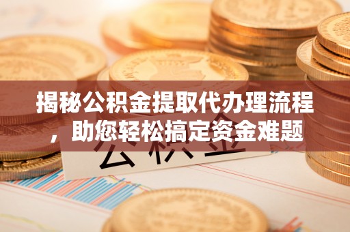 香港揭秘公积金提取代办理流程，助您轻松搞定资金难题