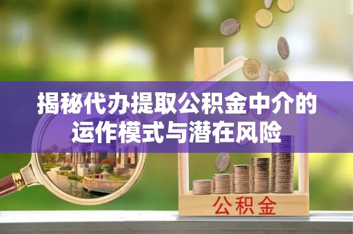 香港揭秘代办提取公积金中介的运作模式与潜在风险