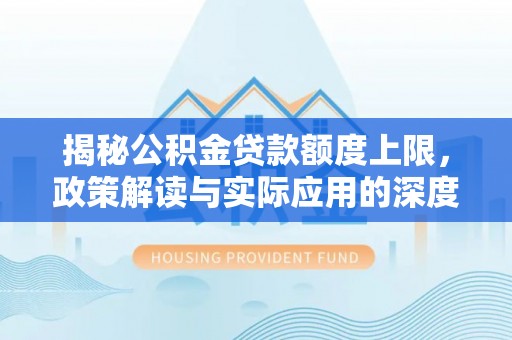 香港揭秘公积金贷款额度上限，政策解读与实际应用的深度分析