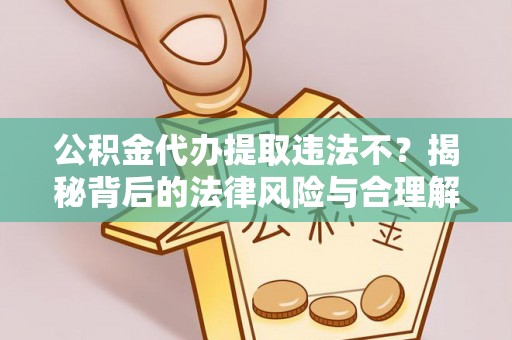 香港公积金代办提取违法不？揭秘背后的法律风险与合理解决方案