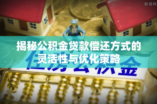 香港揭秘公积金贷款偿还方式的灵活性与优化策略