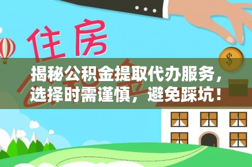 香港揭秘公积金提取代办服务，选择时需谨慎，避免踩坑！