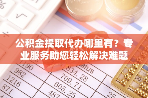 香港公积金提取代办哪里有？专业服务助您轻松解决难题