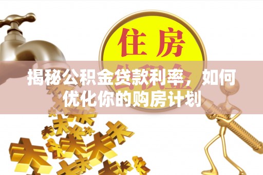 香港揭秘公积金贷款利率，如何优化你的购房计划