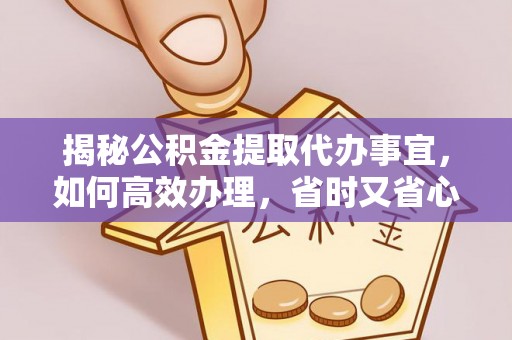 香港揭秘公积金提取代办事宜，如何高效办理，省时又省心？