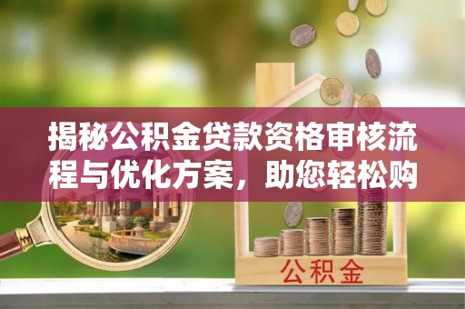 香港揭秘公积金贷款资格审核流程与优化方案，助您轻松购房