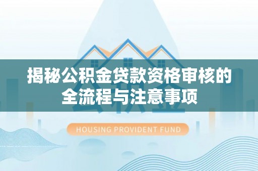 香港揭秘公积金贷款资格审核的全流程与注意事项