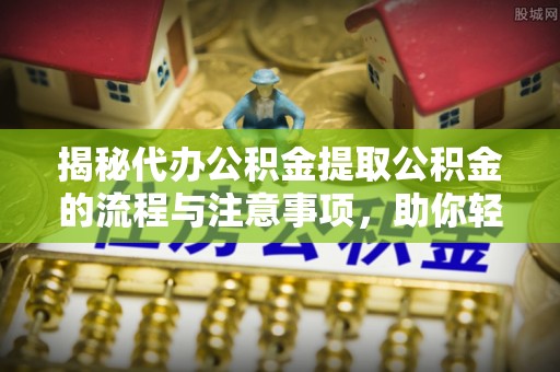 香港揭秘代办公积金提取公积金的流程与注意事项，助你轻松拿回属于你的钱