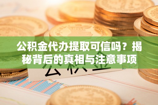 香港公积金代办提取可信吗？揭秘背后的真相与注意事项