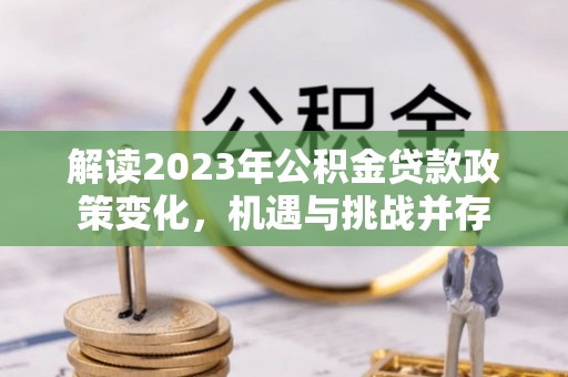 香港解读2023年公积金贷款政策变化，机遇与挑战并存