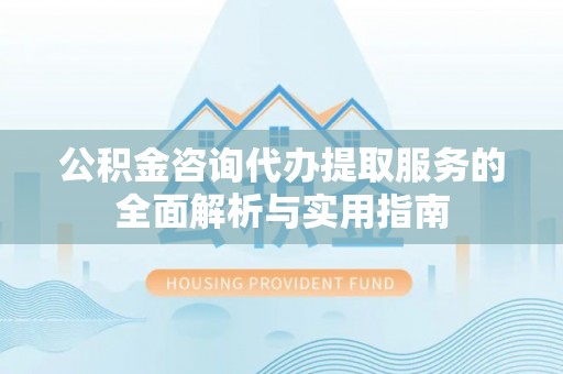 香港公积金咨询代办提取服务的全面解析与实用指南