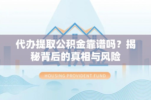 香港代办提取公积金靠谱吗？揭秘背后的真相与风险