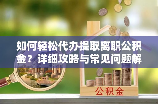 香港如何轻松代办提取离职公积金？详细攻略与常见问题解析