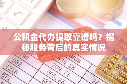 香港公积金代办提取靠谱吗？揭秘服务背后的真实情况