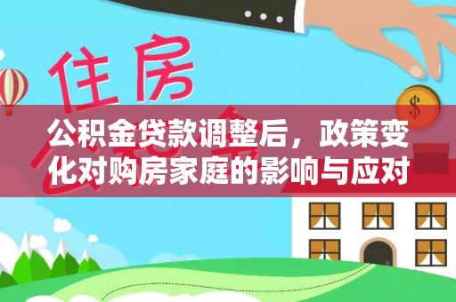 香港公积金贷款调整后，政策变化对购房家庭的影响与应对策略