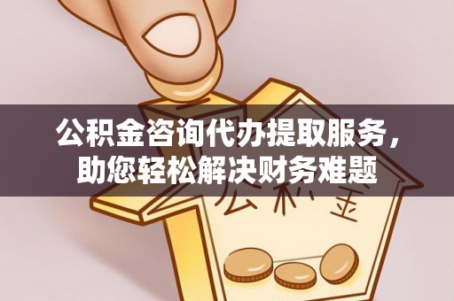 香港公积金咨询代办提取服务，助您轻松解决财务难题