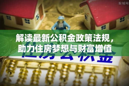 香港解读最新公积金政策法规，助力住房梦想与财富增值