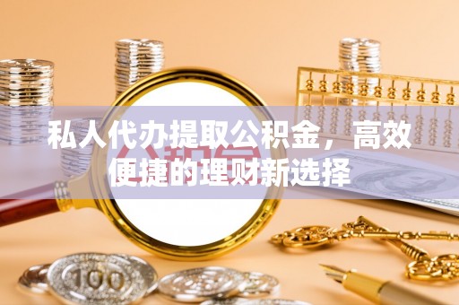 香港私人代办提取公积金，高效便捷的理财新选择