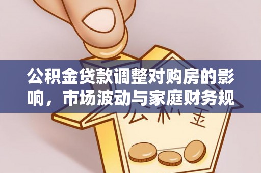 香港公积金贷款调整对购房的影响，市场波动与家庭财务规划
