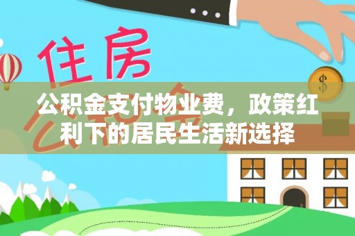 香港公积金支付物业费，政策红利下的居民生活新选择