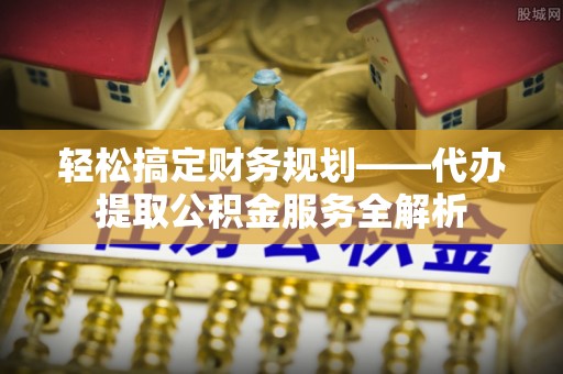 香港轻松搞定财务规划——代办提取公积金服务全解析