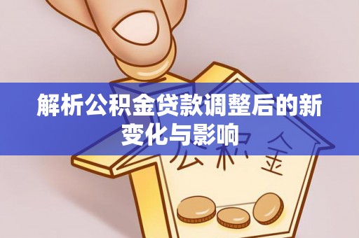 香港解析公积金贷款调整后的新变化与影响