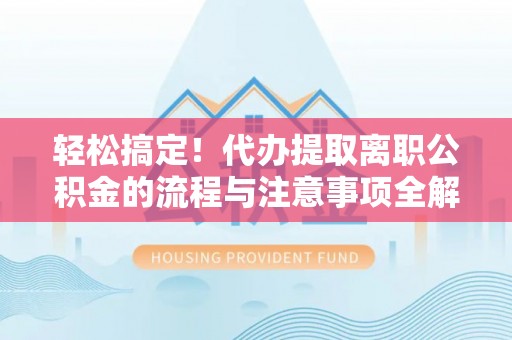 香港轻松搞定！代办提取离职公积金的流程与注意事项全解析