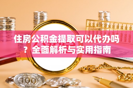 香港住房公积金提取可以代办吗？全面解析与实用指南