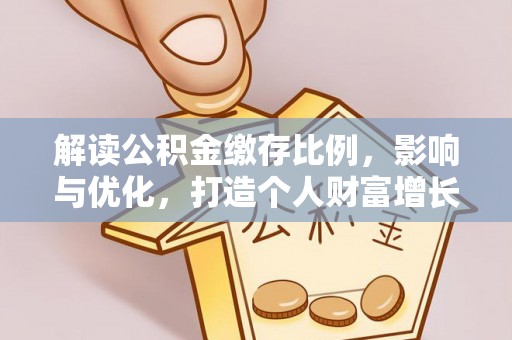 香港解读公积金缴存比例，影响与优化，打造个人财富增长新引擎