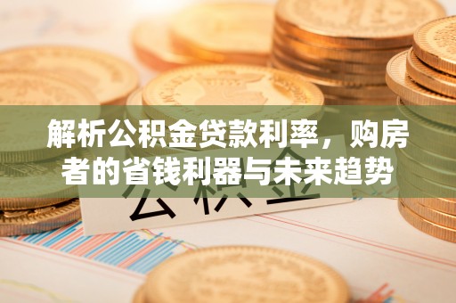 香港解析公积金贷款利率，购房者的省钱利器与未来趋势