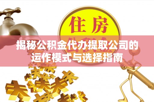 香港揭秘公积金代办提取公司的运作模式与选择指南