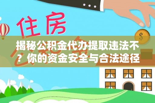 香港揭秘公积金代办提取违法不？你的资金安全与合法途径解析