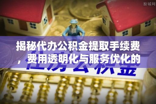 香港揭秘代办公积金提取手续费，费用透明化与服务优化的关键