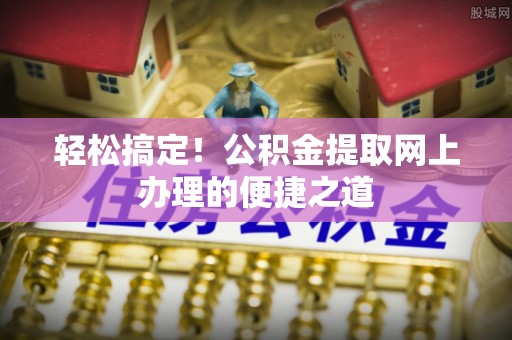 香港轻松搞定！公积金提取网上办理的便捷之道