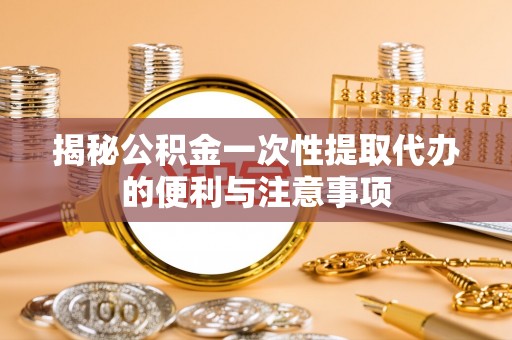 香港揭秘公积金一次性提取代办的便利与注意事项