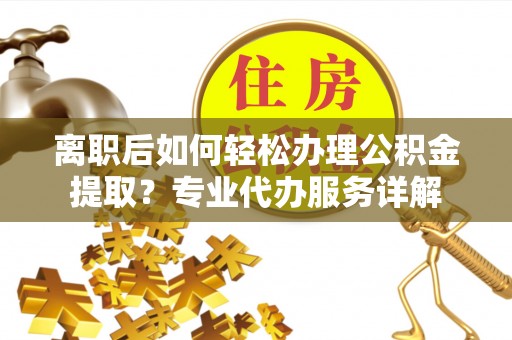 香港离职后如何轻松办理公积金提取？专业代办服务详解