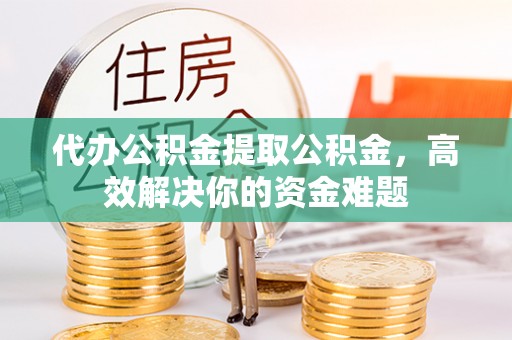 香港代办公积金提取公积金，高效解决你的资金难题