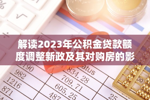 香港解读2023年公积金贷款额度调整新政及其对购房的影响
