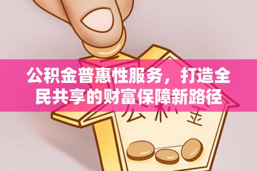 香港公积金普惠性服务，打造全民共享的财富保障新路径