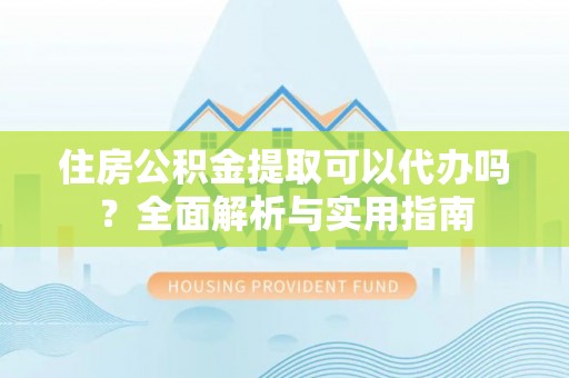 香港住房公积金提取可以代办吗？全面解析与实用指南
