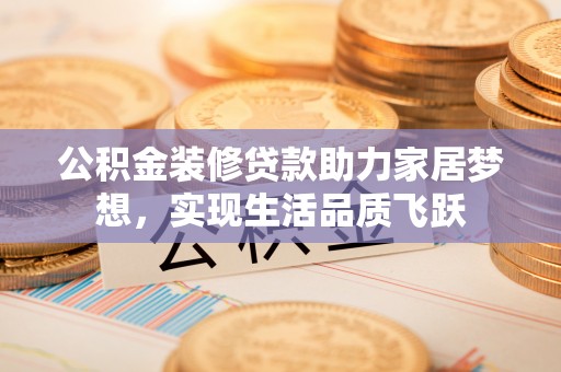 香港公积金装修贷款助力家居梦想，实现生活品质飞跃
