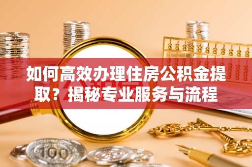 香港如何高效办理住房公积金提取？揭秘专业服务与流程