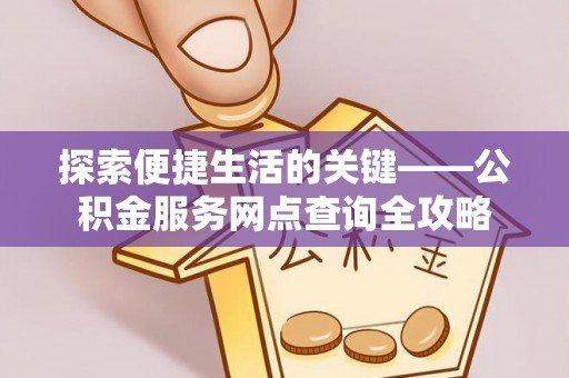 香港探索便捷生活的关键——公积金服务网点查询全攻略