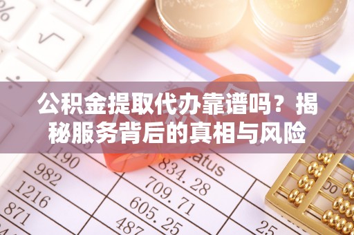 香港公积金提取代办靠谱吗？揭秘服务背后的真相与风险