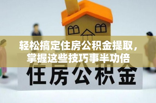 香港轻松搞定住房公积金提取，掌握这些技巧事半功倍