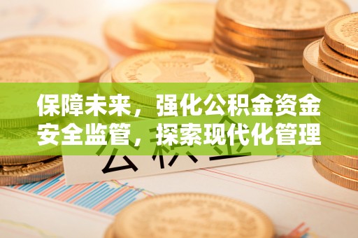 香港保障未来，强化公积金资金安全监管，探索现代化管理新路径