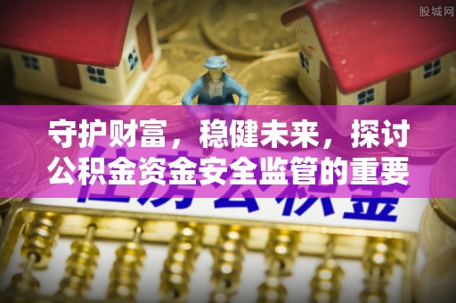 香港守护财富，稳健未来，探讨公积金资金安全监管的重要性与实践